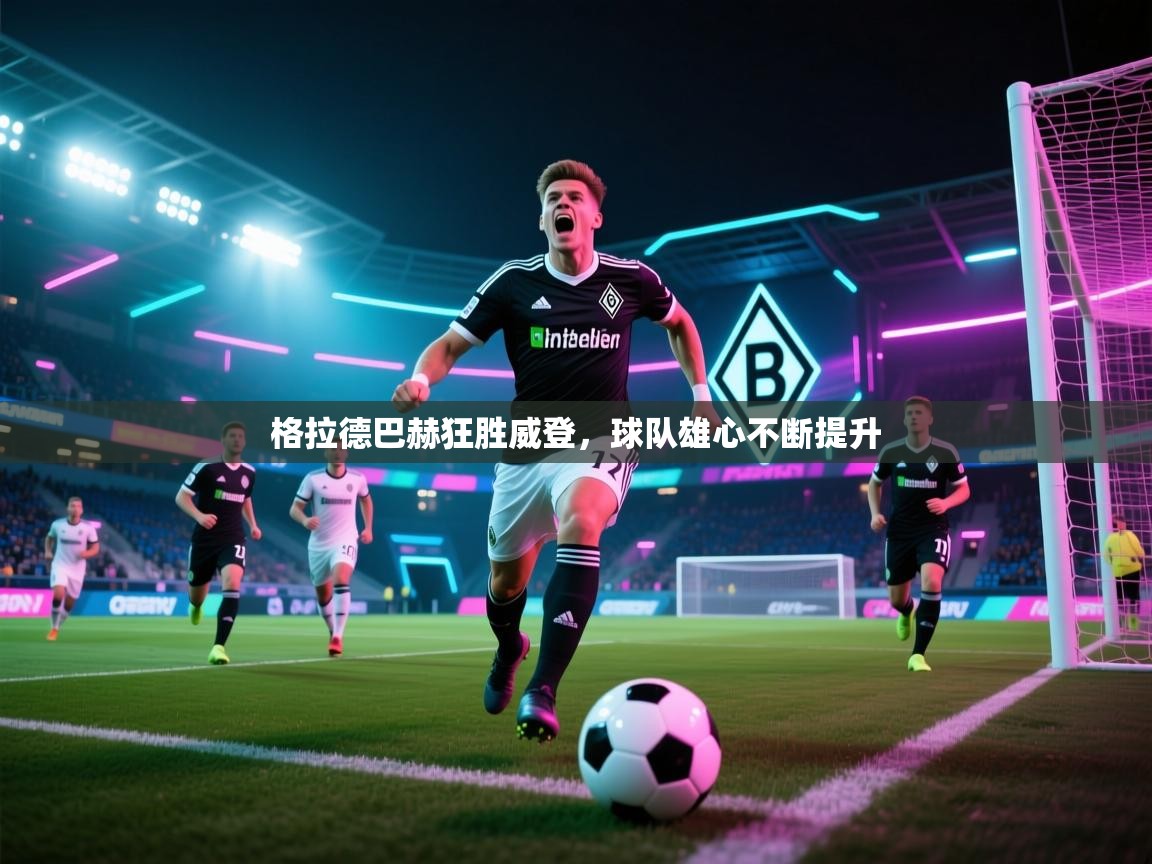 格拉德巴赫狂胜威登，球队雄心不断提升