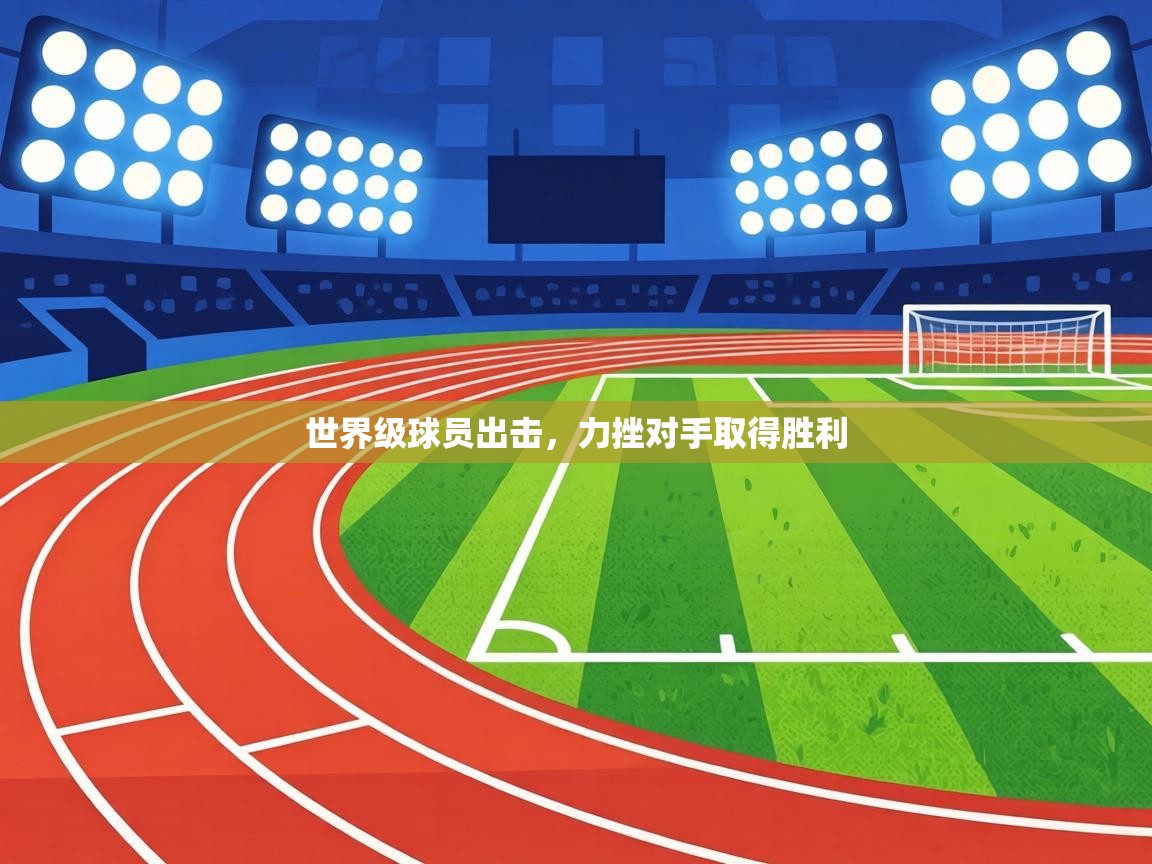世界级球员出击，力挫对手取得胜利